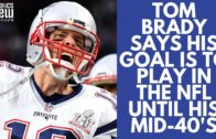 Tom Brady says his goal is to play in the NFL until his Mid-40’s